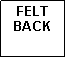 Text Box: FELT BACK