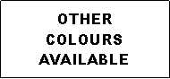 Text Box: OTHERCOLOURS  AVAILABLE